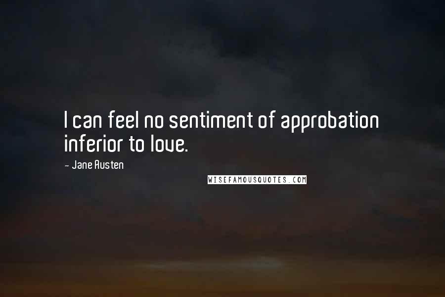 Jane Austen Quotes: I can feel no sentiment of approbation inferior to love.