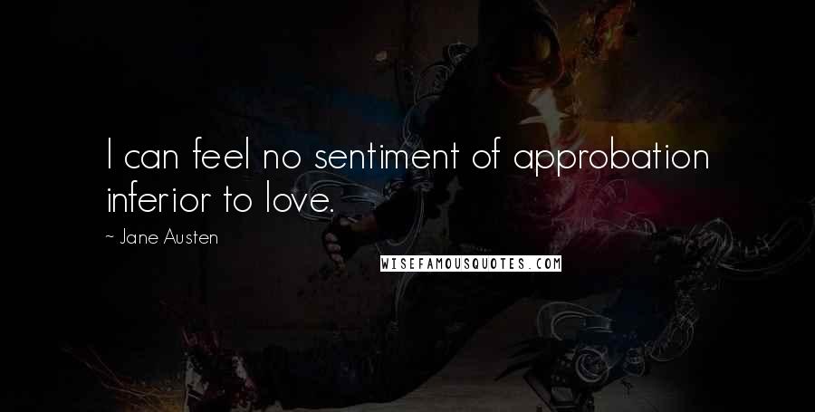 Jane Austen Quotes: I can feel no sentiment of approbation inferior to love.