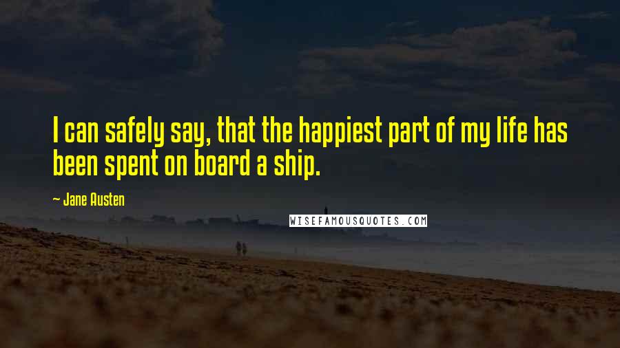 Jane Austen Quotes: I can safely say, that the happiest part of my life has been spent on board a ship.