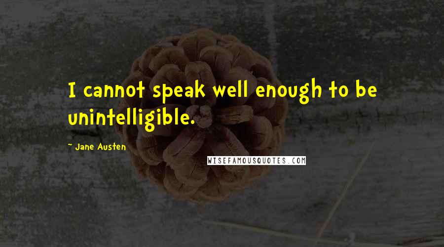 Jane Austen Quotes: I cannot speak well enough to be unintelligible.