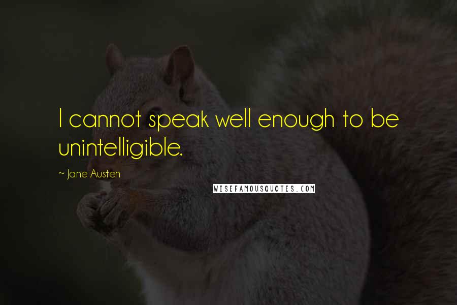 Jane Austen Quotes: I cannot speak well enough to be unintelligible.