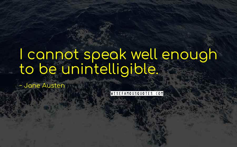 Jane Austen Quotes: I cannot speak well enough to be unintelligible.