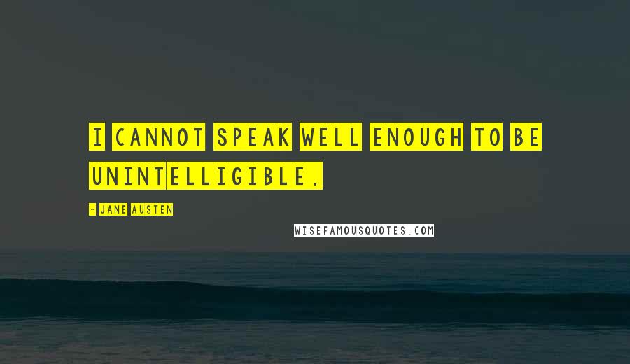 Jane Austen Quotes: I cannot speak well enough to be unintelligible.