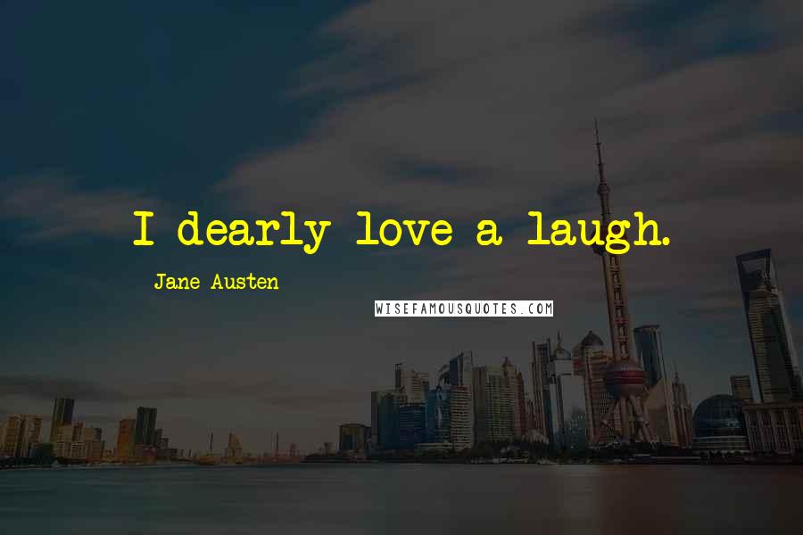 Jane Austen Quotes: I dearly love a laugh.