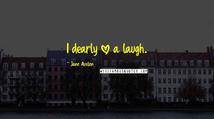 Jane Austen Quotes: I dearly love a laugh.