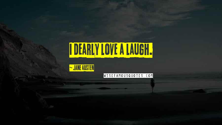 Jane Austen Quotes: I dearly love a laugh.