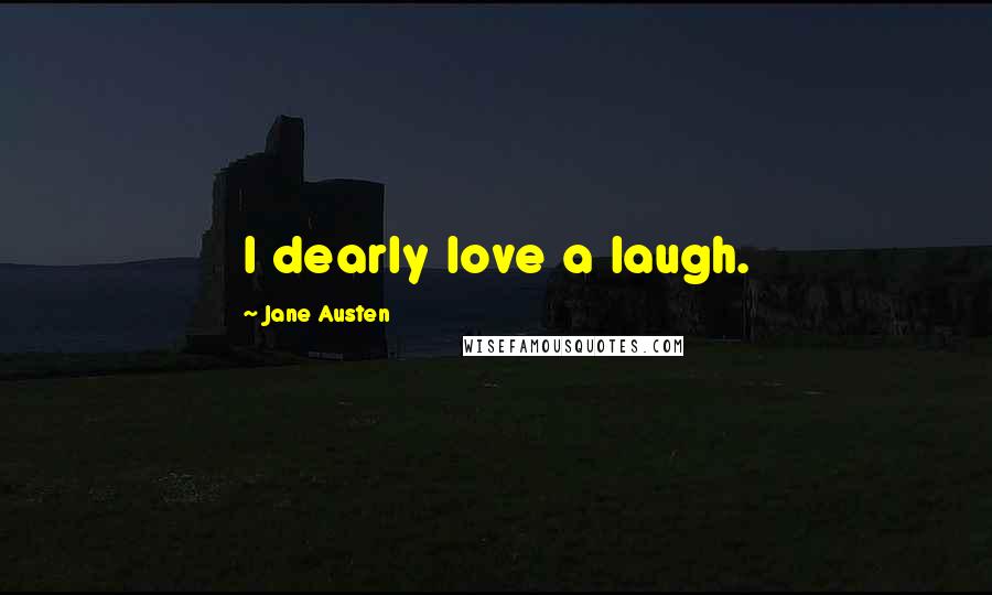 Jane Austen Quotes: I dearly love a laugh.