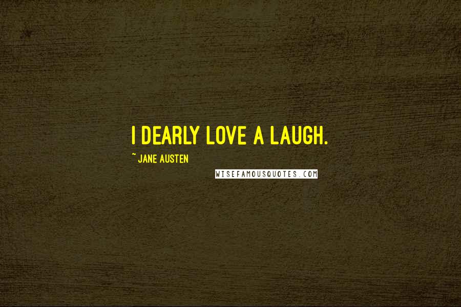 Jane Austen Quotes: I dearly love a laugh.