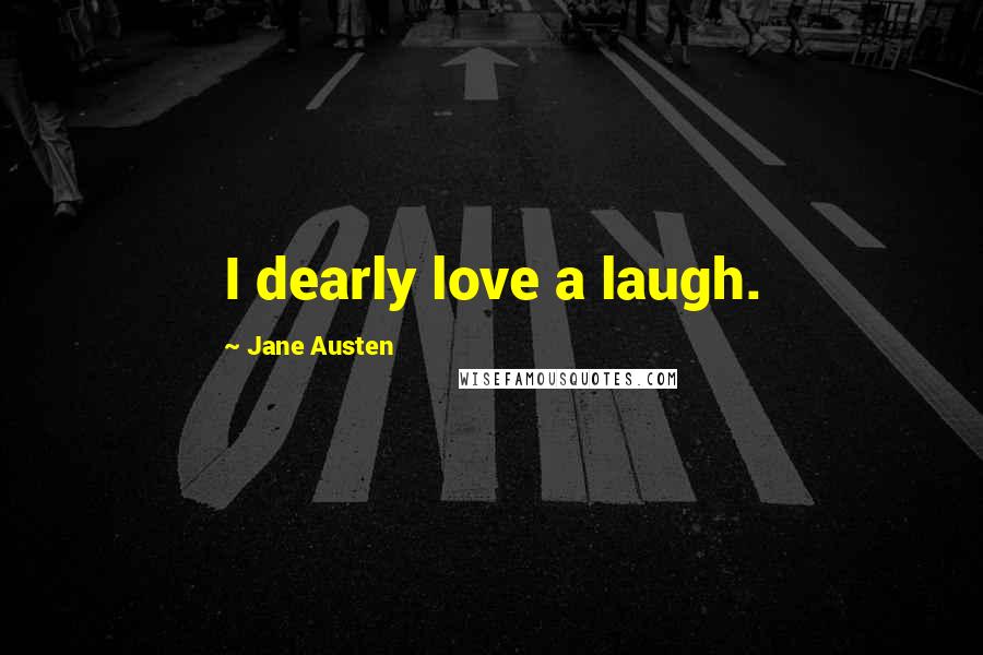 Jane Austen Quotes: I dearly love a laugh.