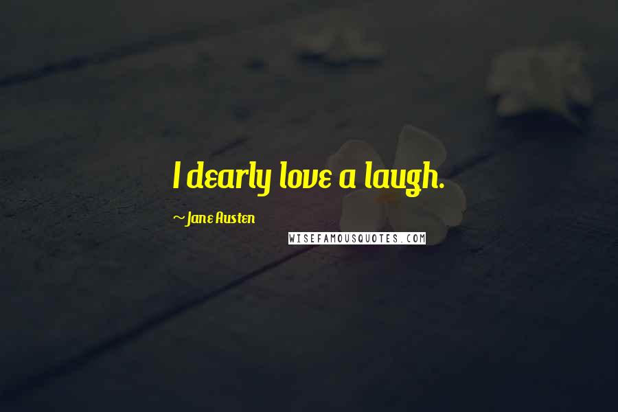 Jane Austen Quotes: I dearly love a laugh.