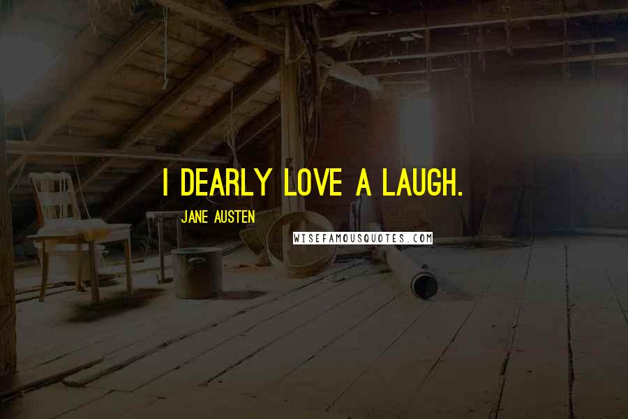 Jane Austen Quotes: I dearly love a laugh.