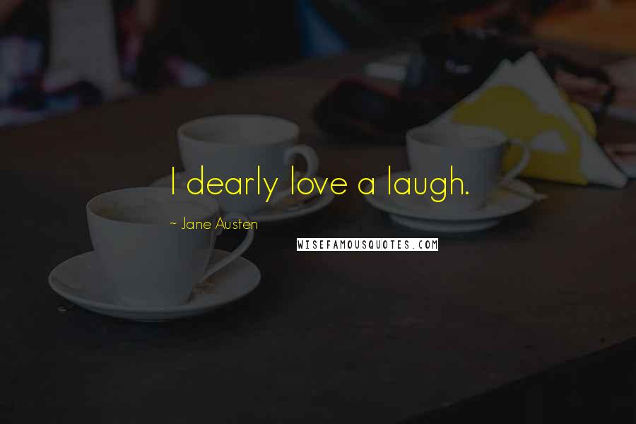 Jane Austen Quotes: I dearly love a laugh.