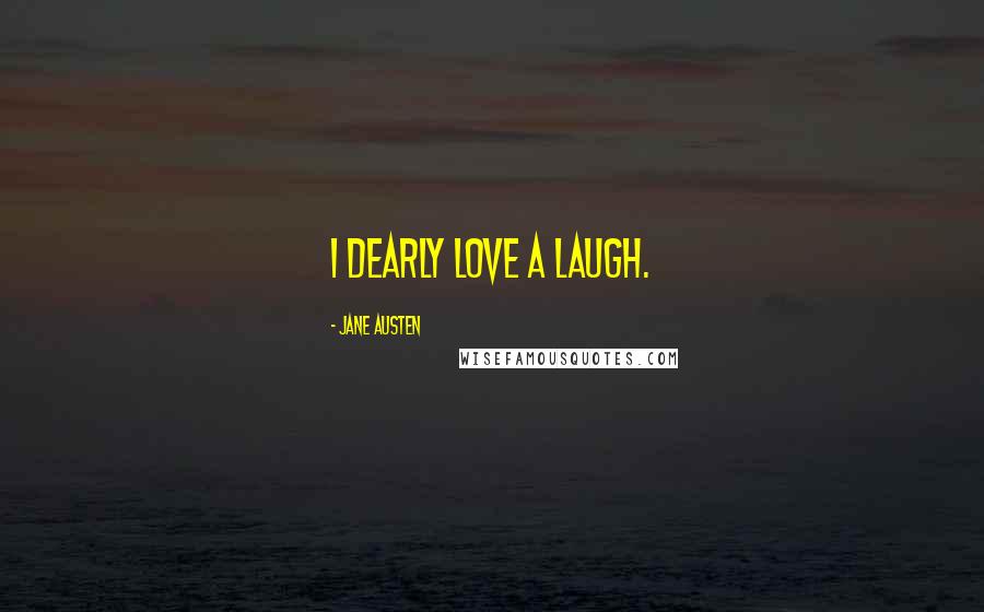 Jane Austen Quotes: I dearly love a laugh.