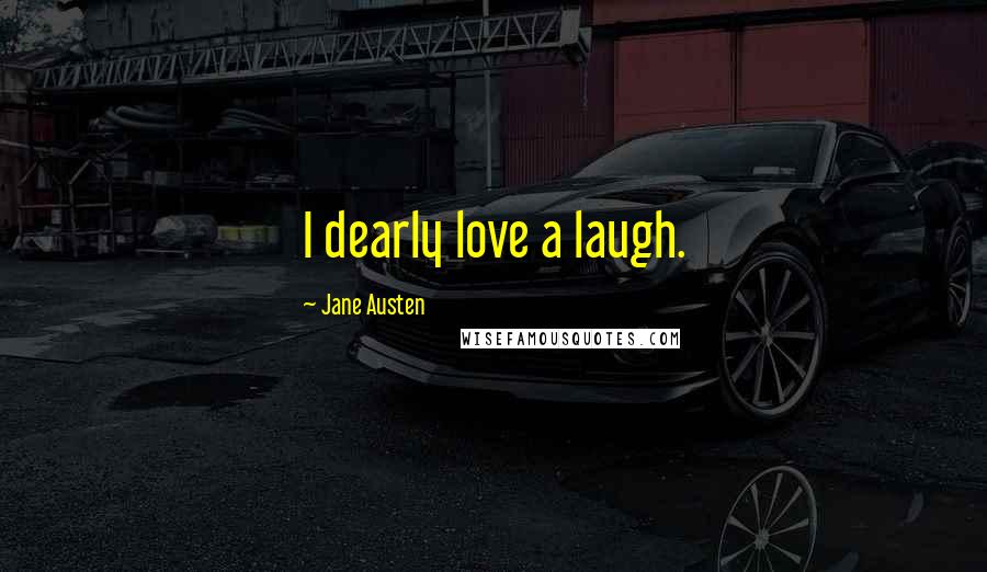 Jane Austen Quotes: I dearly love a laugh.