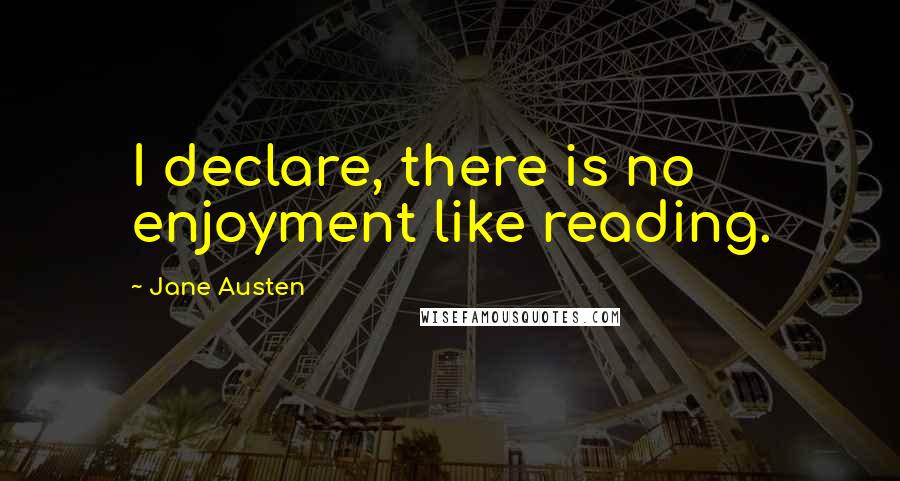 Jane Austen Quotes: I declare, there is no enjoyment like reading.