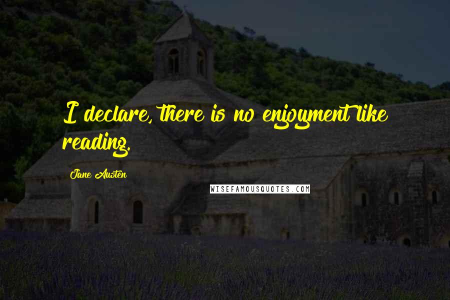 Jane Austen Quotes: I declare, there is no enjoyment like reading.