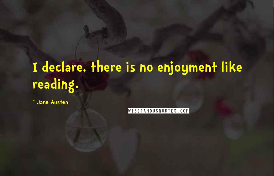 Jane Austen Quotes: I declare, there is no enjoyment like reading.