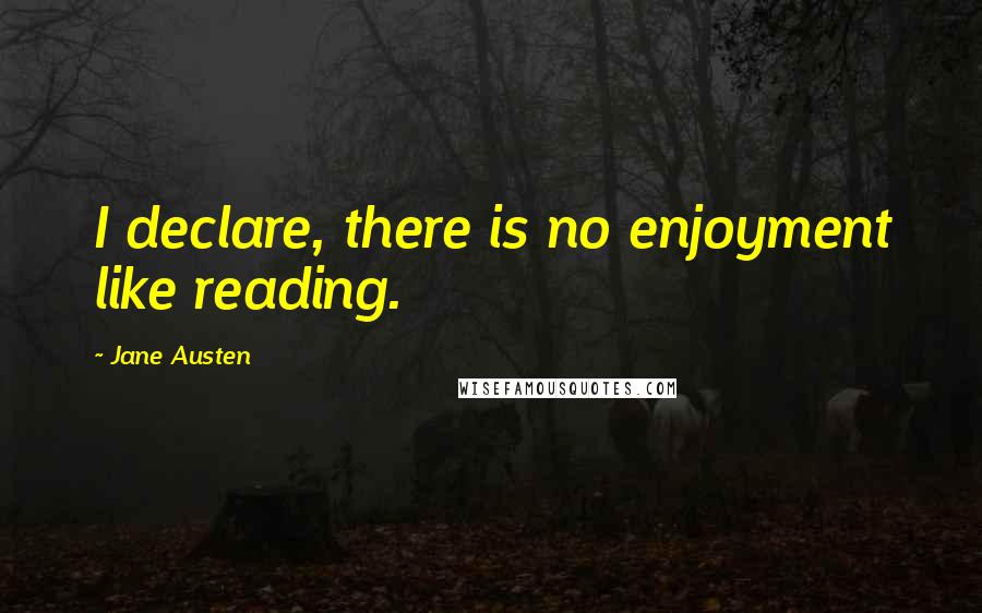 Jane Austen Quotes: I declare, there is no enjoyment like reading.