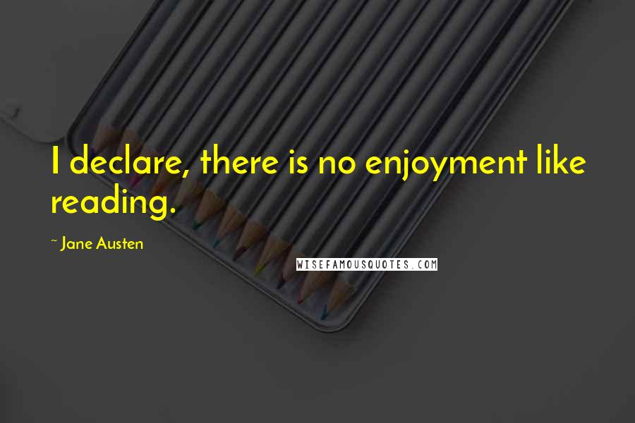 Jane Austen Quotes: I declare, there is no enjoyment like reading.