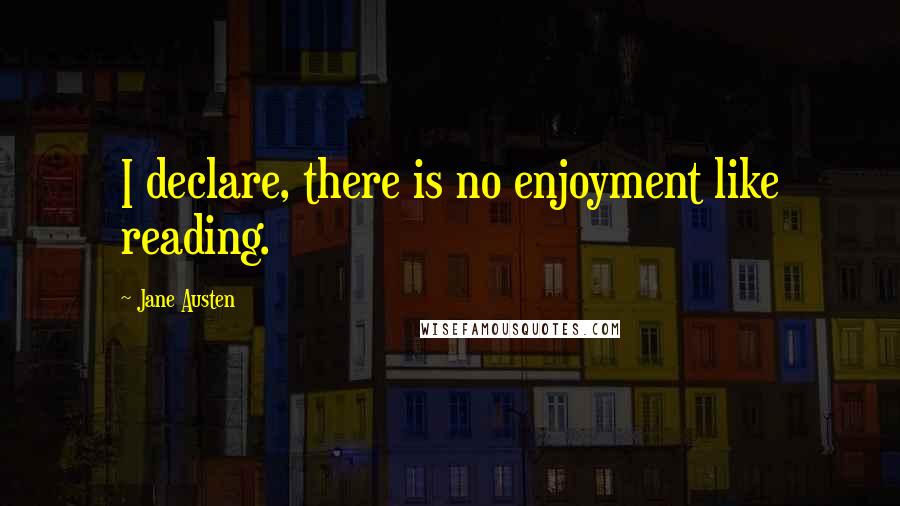 Jane Austen Quotes: I declare, there is no enjoyment like reading.