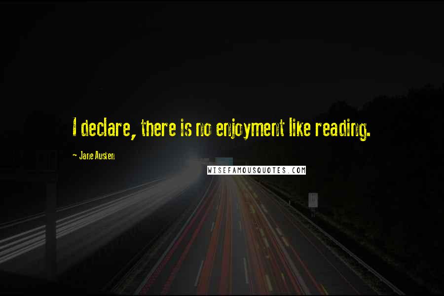 Jane Austen Quotes: I declare, there is no enjoyment like reading.