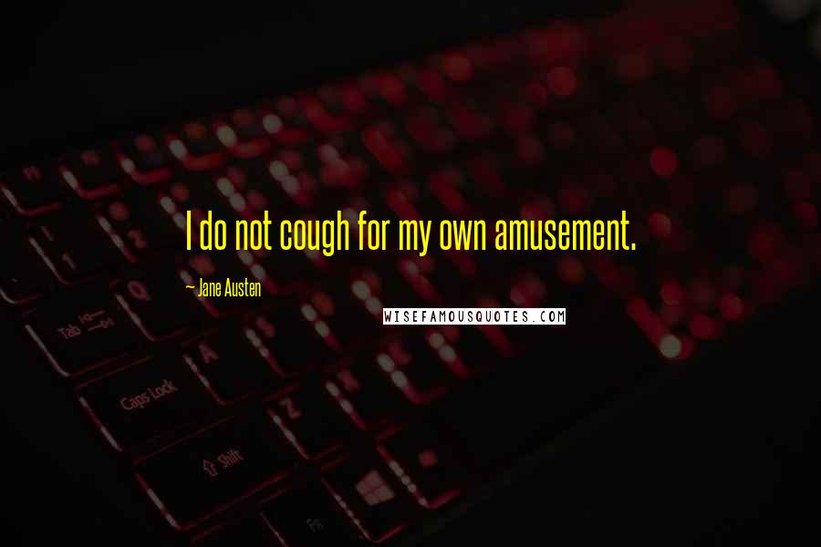 Jane Austen Quotes: I do not cough for my own amusement.