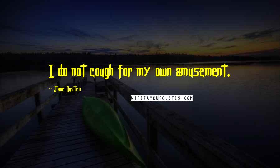 Jane Austen Quotes: I do not cough for my own amusement.