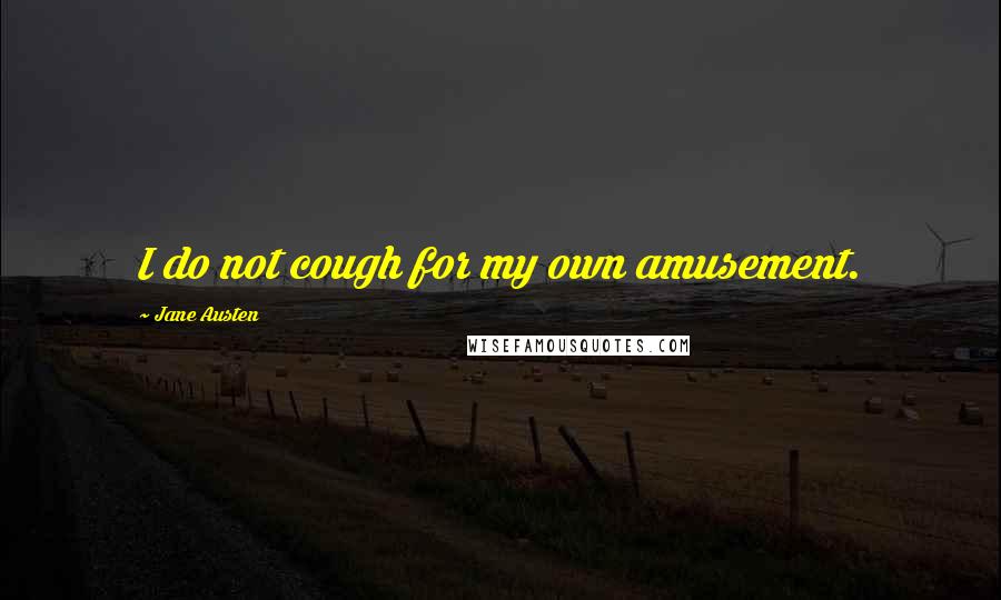 Jane Austen Quotes: I do not cough for my own amusement.