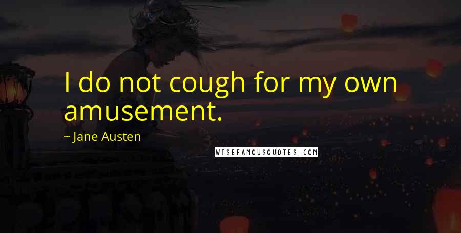 Jane Austen Quotes: I do not cough for my own amusement.