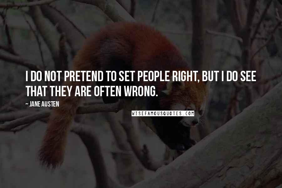 Jane Austen Quotes: I do not pretend to set people right, but I do see that they are often wrong.