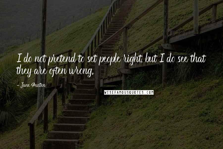 Jane Austen Quotes: I do not pretend to set people right, but I do see that they are often wrong.