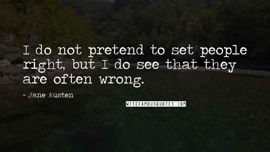 Jane Austen Quotes: I do not pretend to set people right, but I do see that they are often wrong.