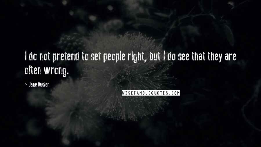 Jane Austen Quotes: I do not pretend to set people right, but I do see that they are often wrong.