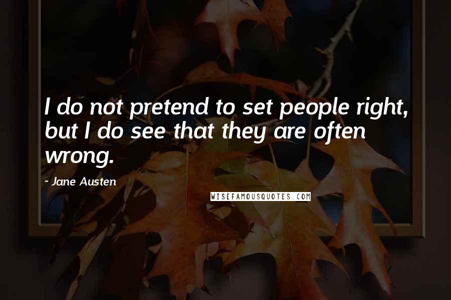 Jane Austen Quotes: I do not pretend to set people right, but I do see that they are often wrong.