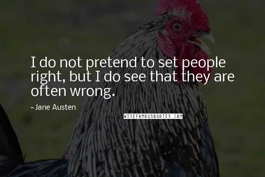 Jane Austen Quotes: I do not pretend to set people right, but I do see that they are often wrong.