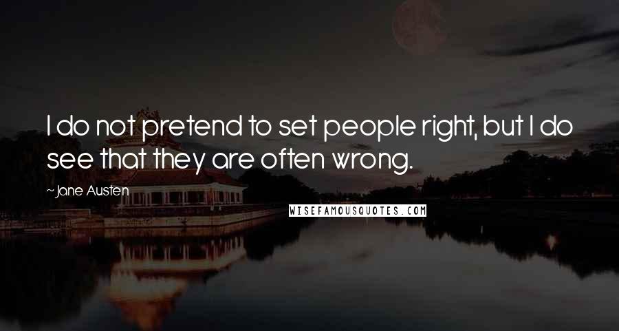 Jane Austen Quotes: I do not pretend to set people right, but I do see that they are often wrong.