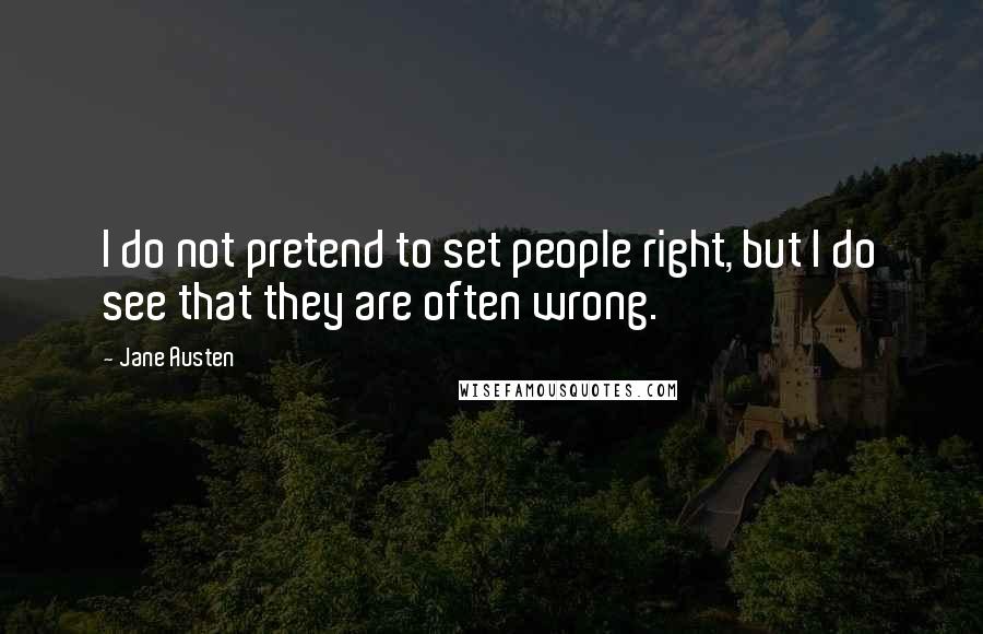 Jane Austen Quotes: I do not pretend to set people right, but I do see that they are often wrong.