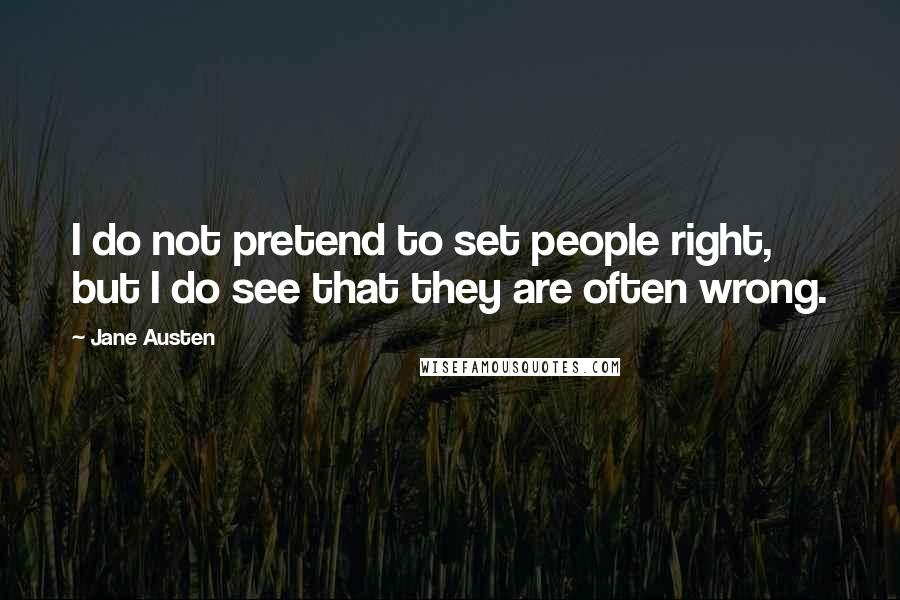 Jane Austen Quotes: I do not pretend to set people right, but I do see that they are often wrong.