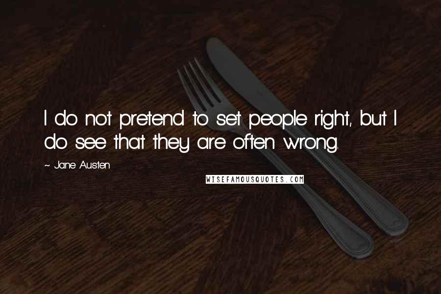 Jane Austen Quotes: I do not pretend to set people right, but I do see that they are often wrong.