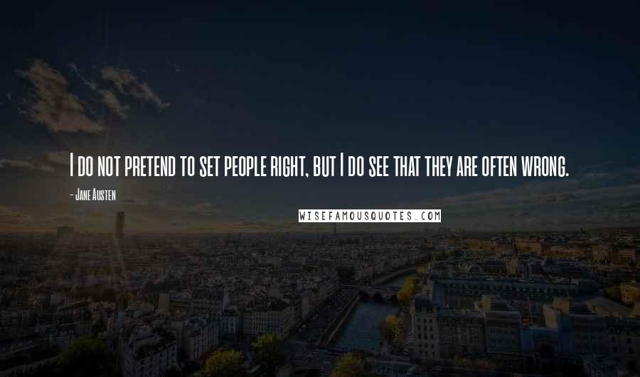 Jane Austen Quotes: I do not pretend to set people right, but I do see that they are often wrong.