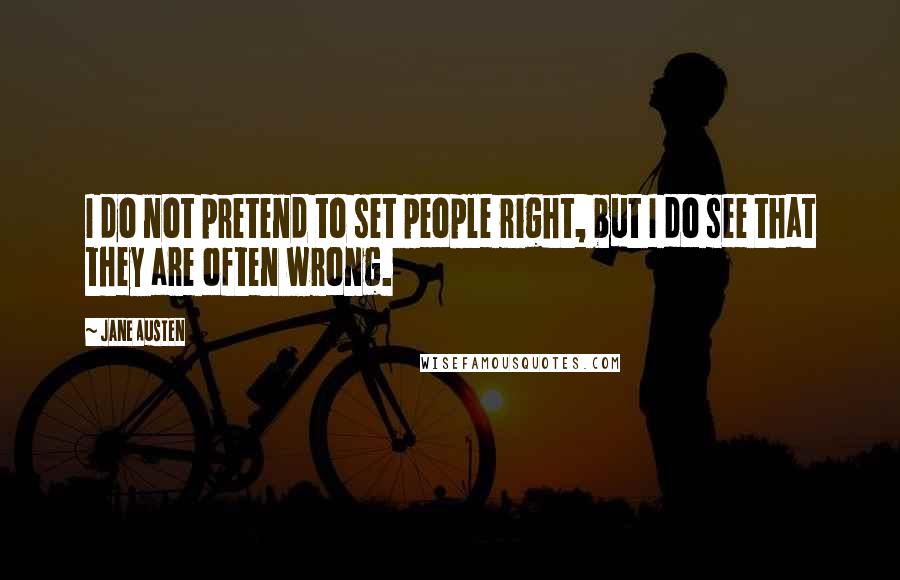 Jane Austen Quotes: I do not pretend to set people right, but I do see that they are often wrong.
