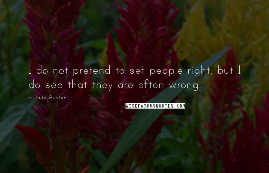 Jane Austen Quotes: I do not pretend to set people right, but I do see that they are often wrong.