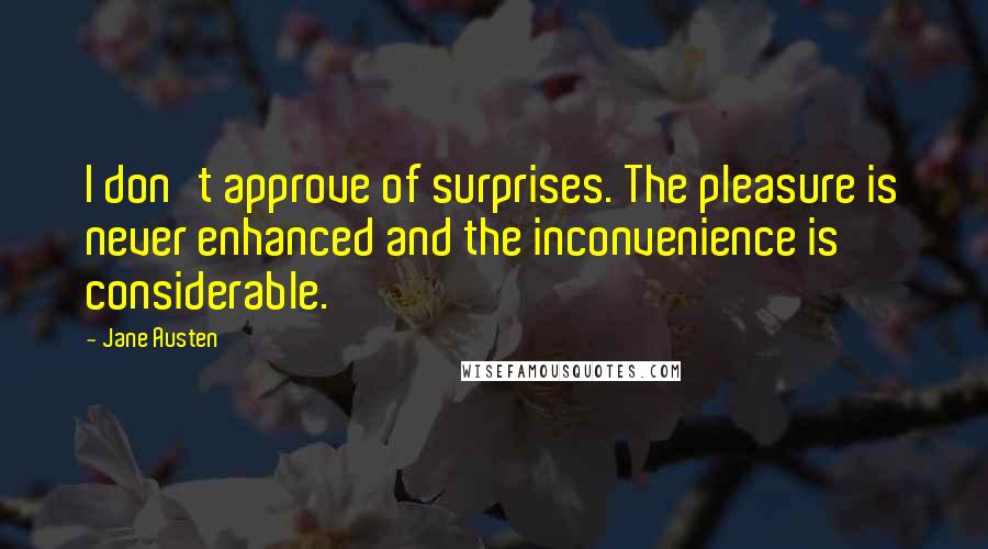 Jane Austen Quotes: I don't approve of surprises. The pleasure is never enhanced and the inconvenience is considerable.