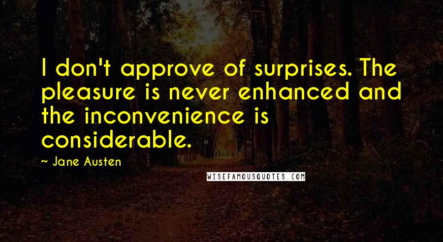 Jane Austen Quotes: I don't approve of surprises. The pleasure is never enhanced and the inconvenience is considerable.