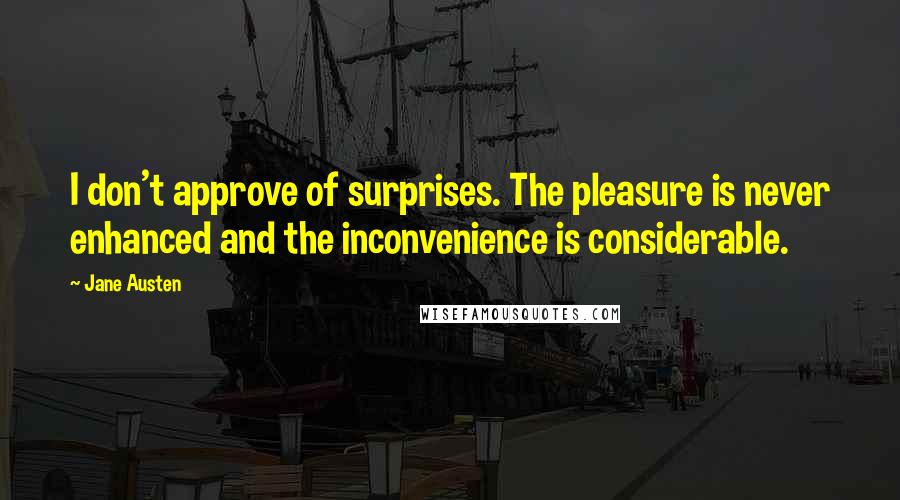 Jane Austen Quotes: I don't approve of surprises. The pleasure is never enhanced and the inconvenience is considerable.