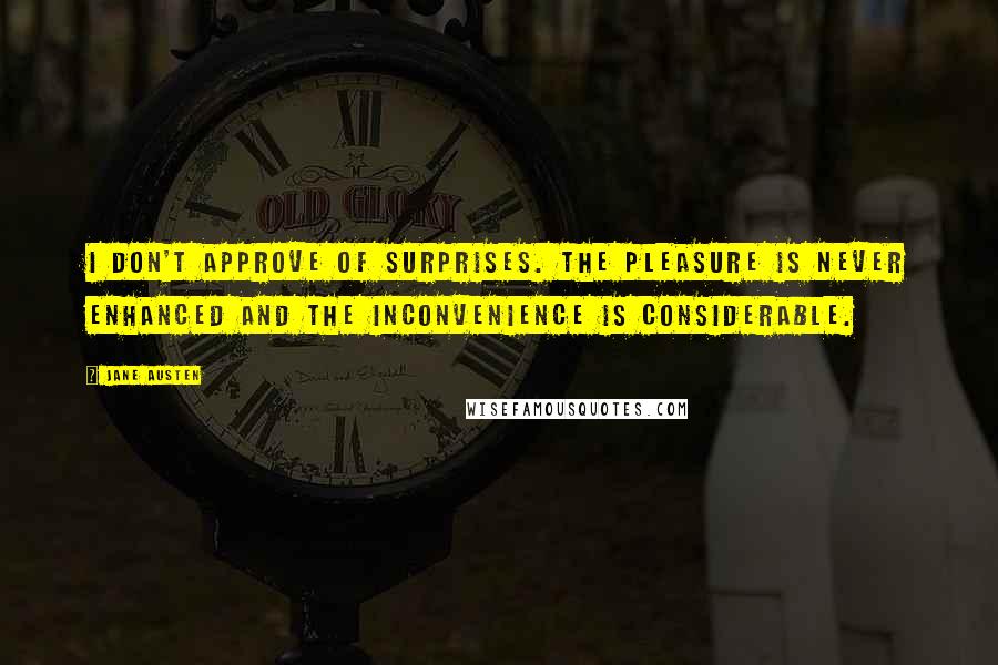 Jane Austen Quotes: I don't approve of surprises. The pleasure is never enhanced and the inconvenience is considerable.