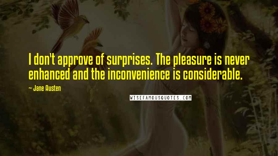 Jane Austen Quotes: I don't approve of surprises. The pleasure is never enhanced and the inconvenience is considerable.