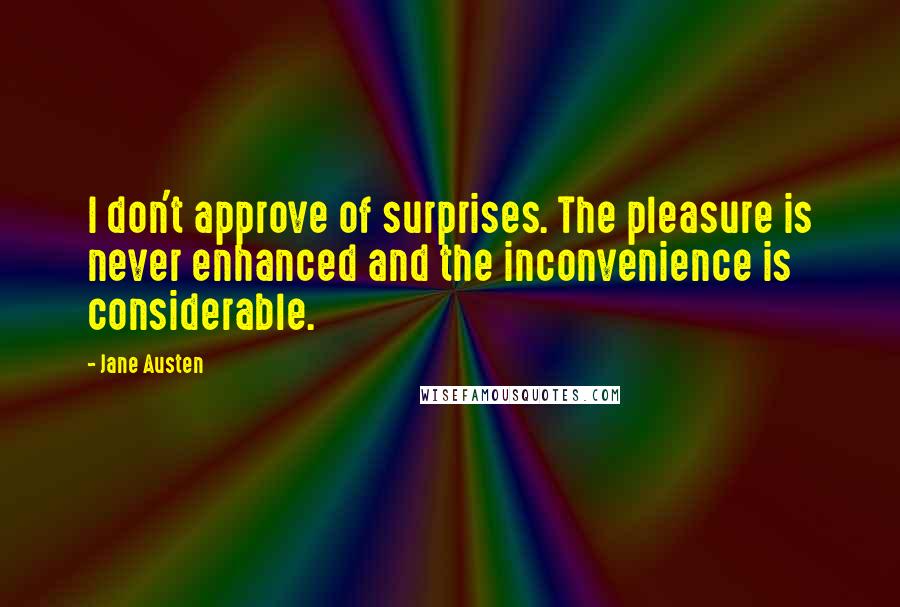 Jane Austen Quotes: I don't approve of surprises. The pleasure is never enhanced and the inconvenience is considerable.