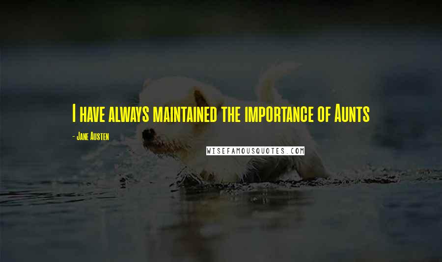 Jane Austen Quotes: I have always maintained the importance of Aunts