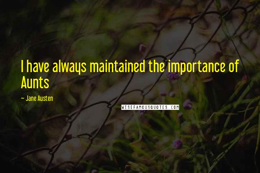 Jane Austen Quotes: I have always maintained the importance of Aunts